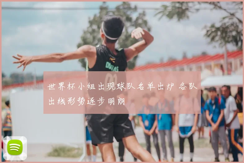 世界杯小组出现球队名单出炉 各队出线形势逐步明朗
