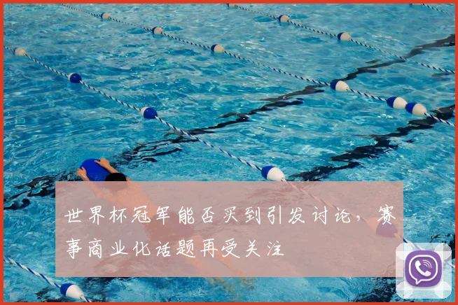 世界杯冠军能否买到引发讨论,赛事商业化话题再受关注