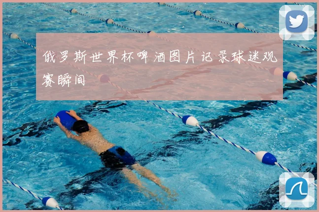 俄罗斯世界杯啤酒图片记录球迷观赛瞬间