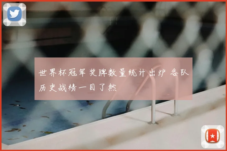 世界杯冠军奖牌数量统计出炉 各队历史战绩一目了然