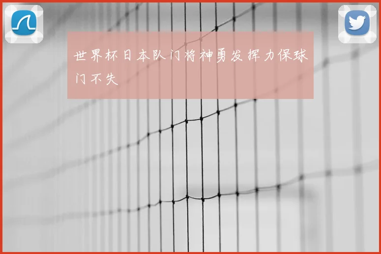 世界杯日本队门将神勇发挥力保球门不失