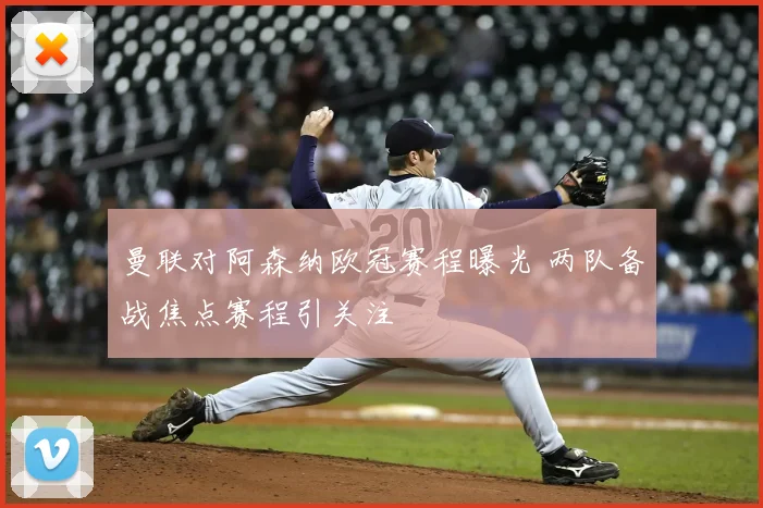 曼联对阿森纳欧冠赛程曝光 两队备战焦点赛程引关注