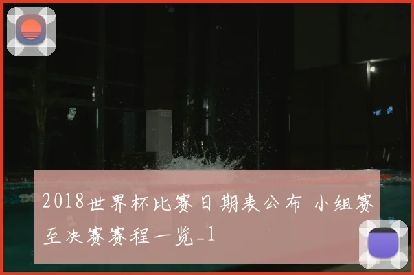 2018世界杯比赛日期表公布 小组赛至决赛赛程一览_1