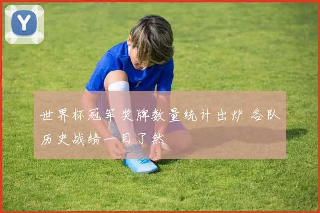 世界杯冠军奖牌数量统计出炉 各队历史战绩一目了然