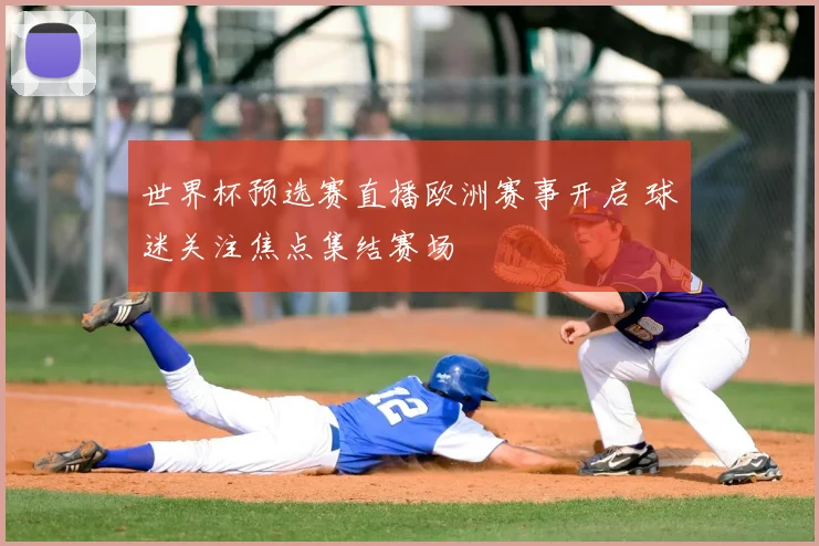 世界杯预选赛直播欧洲赛事开启 球迷关注焦点集结赛场