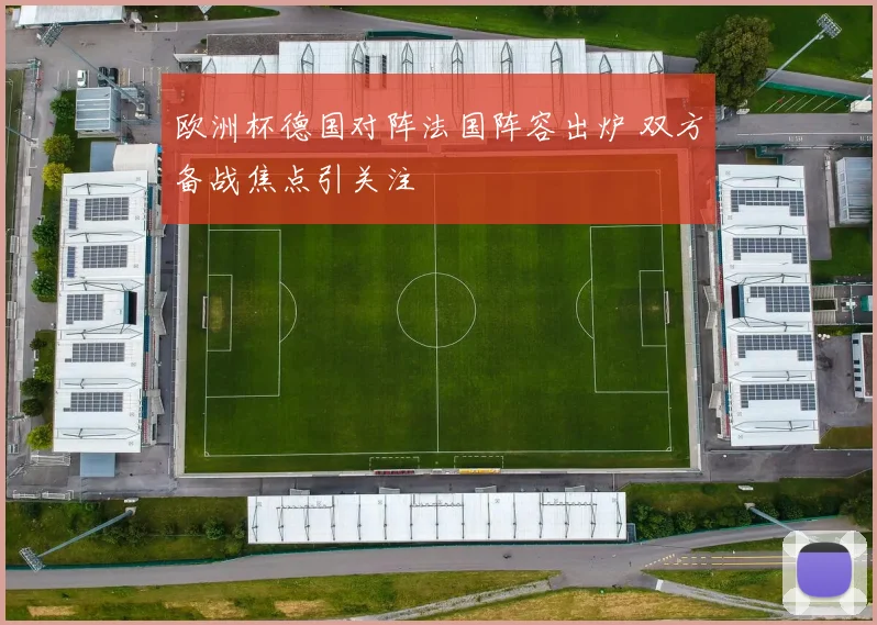 欧洲杯德国对阵法国阵容出炉 双方备战焦点引关注