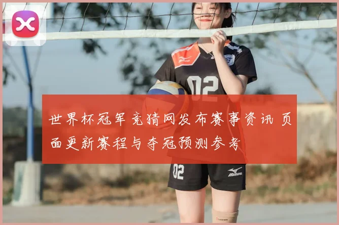 世界杯冠军竞猜网发布赛事资讯 页面更新赛程与夺冠预测参考