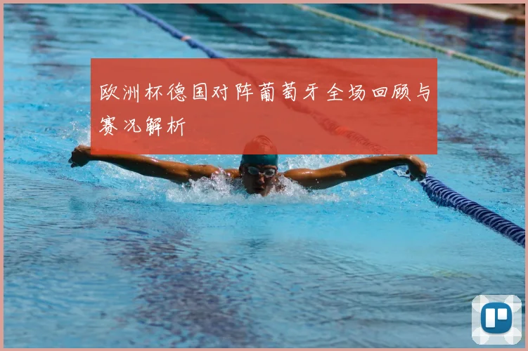 欧洲杯德国对阵葡萄牙全场回顾与赛况解析