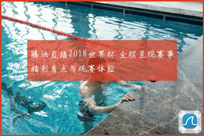 腾讯直播2018世界杯 全程呈现赛事精彩看点与观赛体验